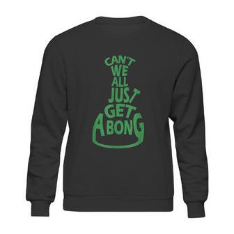 Cant We All Just Get A Bong Sweatshirt | Favorety