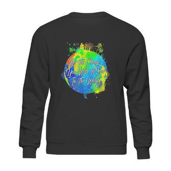 Be The Change You Wish To See In The World Sweatshirt | Favorety AU