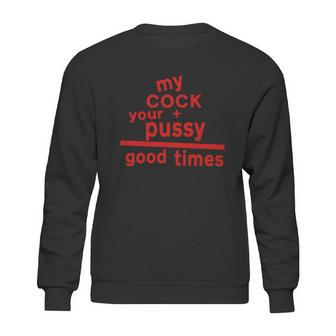 My Cock Your Pussy Good Times Tshirts Sweatshirt | Favorety