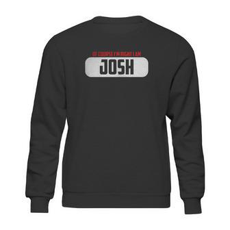 Of Course Im Right I Am Josh Sweatshirt | Favorety AU