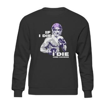 If I Die I Die Kirk Cousins Sweatshirt | Favorety CA