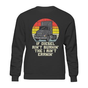 If Diesel Aint Burnin Earnin Truck Retro Trucker Driver Gift Sweatshirt | Favorety