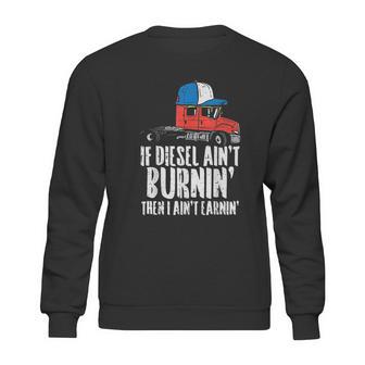 If Diesel Aint Burnin Earnin Truck Semi Trucker Driver Gift New Sweatshirt | Favorety CA