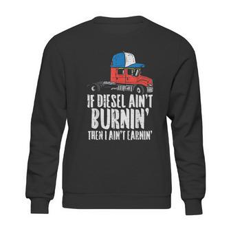 If Diesel Aint Burnin Earnin Truck Semi Trucker Driver Gift Sweatshirt | Favorety