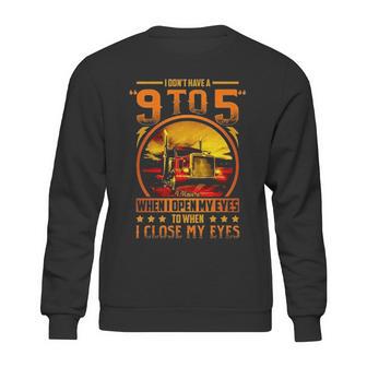 I Dont Have A 9 To 5 I Have A When I Open My Eyes To When I Close My Eyes Trucker Sweatshirt | Favorety