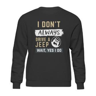 I Dont Always Drive A Jeep Wait Yes I Do Sweatshirt | Favorety AU