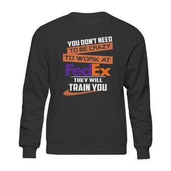 You Dont Need To Be Crazy To Work At Fedex They Will Train You Sweatshirt | Favorety DE