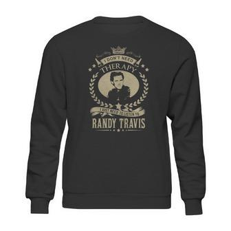 I Dont Need Therapy I Just Need To Listen To Randy Travis Sweatshirt | Favorety