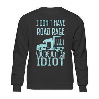 I Dont Have Road Rage Youre Just An Idiot Funny Trucker Sweatshirt | Favorety CA