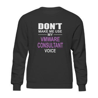 Dont Make Me Use My Vmware Consultant Voice Sweatshirt | Favorety UK