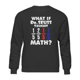 What If Dr Seuss Taught Math Sweatshirt | Favorety