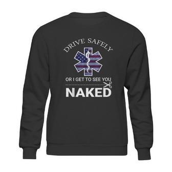 Drive Safely Or I Get To See You Naked Funny Ems Emr Emt Sweatshirt | Favorety AU