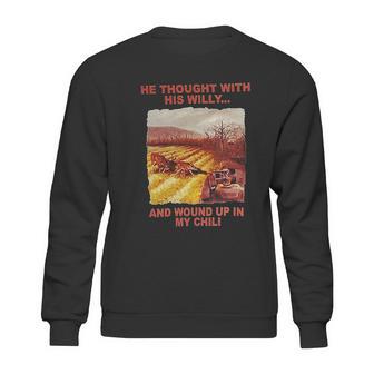 Funny He Thought With His Willy And Wound Up In My Chili Sweatshirt | Favorety CA