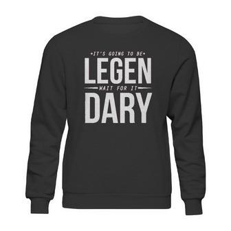 It Is Going To Be Legen Wait For It Dary Sweatshirt | Favorety DE