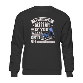 You Gotta Get It Up If You Wanna Get It Off Dump Truck Sweatshirt | Favorety