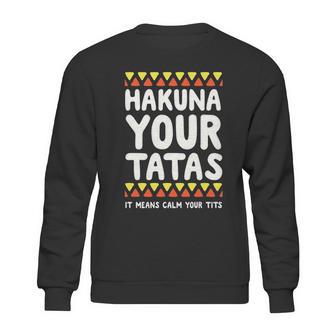 Hakuna Your Tatas It Means Calm Your Tits Sweatshirt | Favorety AU