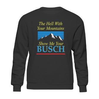 The Hell With Your Mountains Show Me Your Busch Vintage Sweatshirt | Favorety