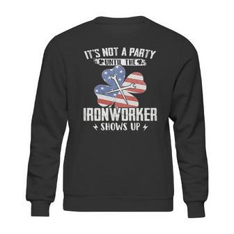 Its Not The Party Until The Ironworker Shows Up Sweatshirt | Favorety