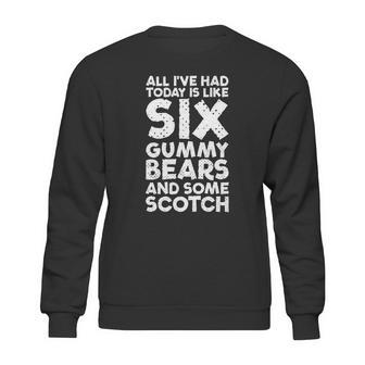 All Ive Had Today Is Like Six Gummy Bear Some Scotch Tee Sweatshirt | Favorety