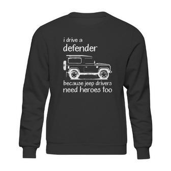 Land Rover I Drive A Defender Because Jeep Drivers Need Heroes Too Sweatshirt | Favorety