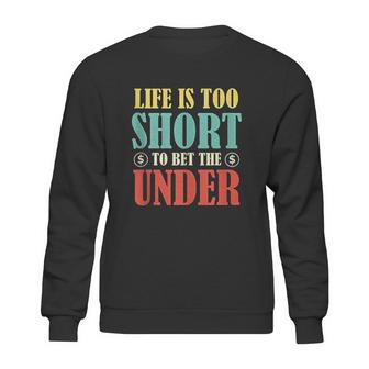 Life Is Too Short Bet Under Sweatshirt | Favorety