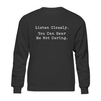 Listen Closely You Can Hear Me Not Caring Sweatshirt | Favorety