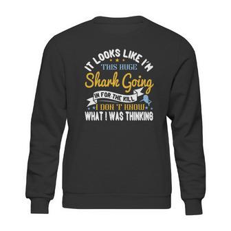 It Looks Like I’M This Huge Shark Going In For The Kill I Don’T Know What I Was Thinking Sweatshirt | Favorety