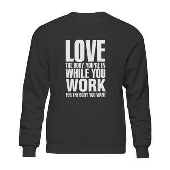 Love The Body You Are In While You Work For The Body You Want Sweatshirt | Favorety CA