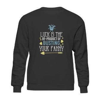 Luck Is The Byproduct Of Busting Your Fanny Sweatshirt | Favorety UK