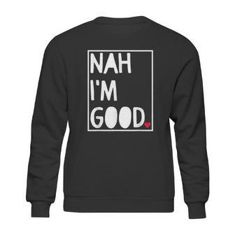 Nah I Am Good Valentines Day Singles Awareness Day Sweatshirt | Favorety DE