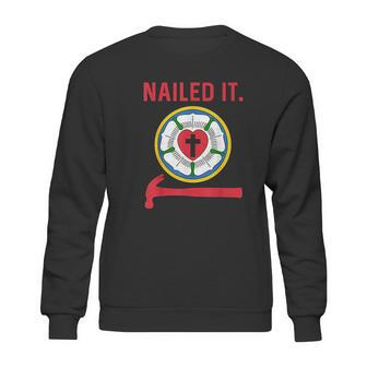 Nailed It Lutheran Martin Luther Rose Reformation 95 Theses Sweatshirt | Favorety