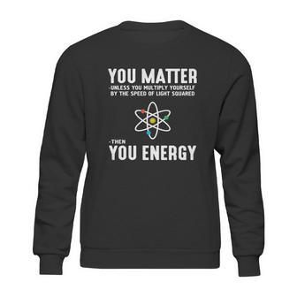 Neil Degrasse Tyson You Matter Then You Energy T-Shirt Sweatshirt | Favorety CA