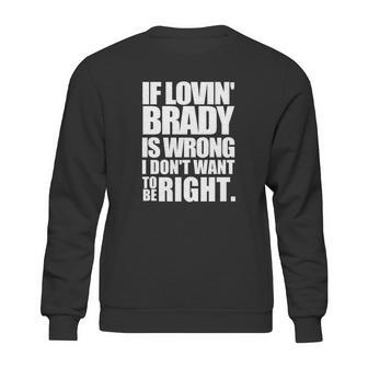 New England Pat S If Lovin Brady Is Wrong I Don T Sweatshirt | Favorety