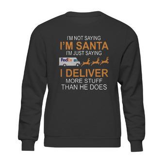 Im Not Saying Im Santa Im Just Saying I Deliver More Stuff Than He Does Fedex Reindeer Sleigh Sweatshirt | Favorety