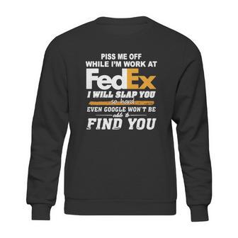 Piss Me Off While Im Work At Fedex I Will Slap You So Hard Even Google Wont Be Able To Find You S Sweatshirt | Favorety CA