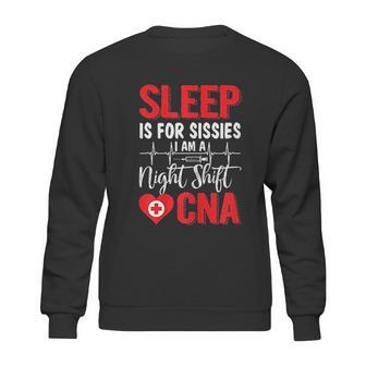 Sleep Is For Sissies I Am A Night Shift Cna Funny Saying Sweatshirt | Favorety CA