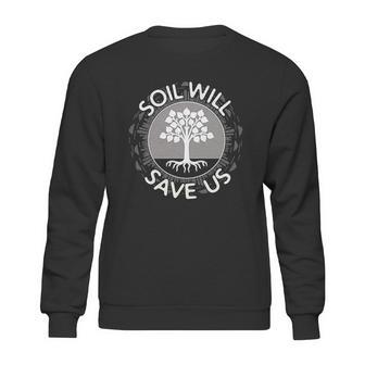 Soil Will Save Us Sweatshirt | Favorety