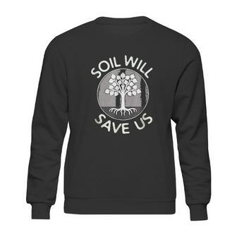 Soil Will Save Us Sweatshirt | Favorety