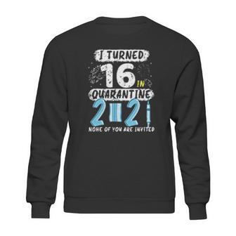 I Turned 16 In Social Distancing 2021 None Of You Are Invited Sweatshirt | Favorety CA