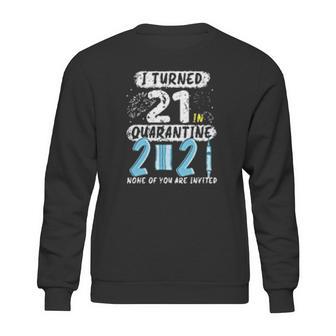 I Turned 21 In Social Distancing 2021 None Of You Are Invited Sweatshirt | Favorety