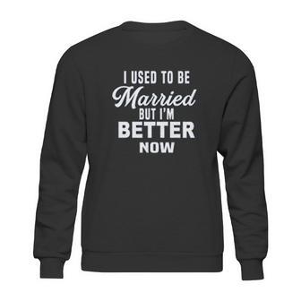 I Used To Be Married But Im Better Now Funny Divorce Sweatshirt | Favorety DE