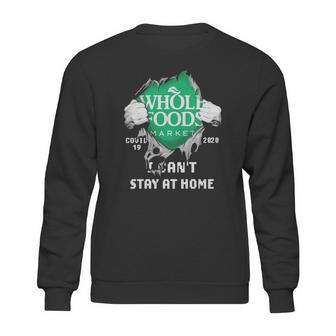 Whole Foods Market Covid-19 2020 I Can’T Stay At Home Shirtn Sweatshirt | Favorety CA