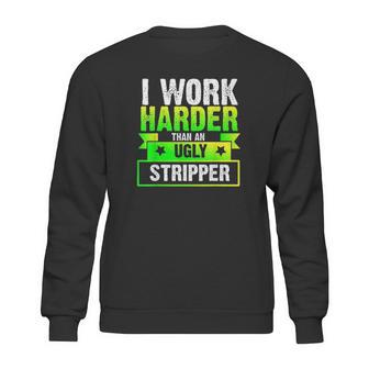 I Work Harder Than An Ugly Stripper Funny Sweatshirt | Favorety CA