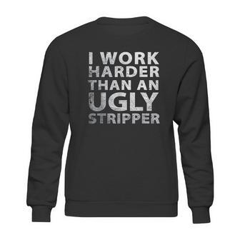 I Work Harder Than An Ugly Stripper Funny Graphic Sweatshirt | Favorety CA