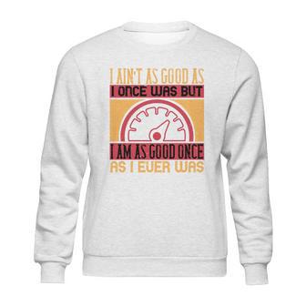 I Ain’T As Good As I Once Was But Sweatshirt | Favorety UK