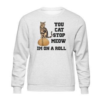 You Cat Stop Meow Im On A Roll Funny Kitty Sweatshirt | Favorety