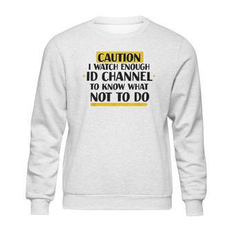 Caution I Watch Enough Id Channel To Know What Not To Do Sweatshirt | Favorety UK