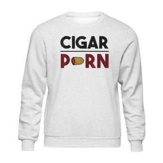 Cigar Porn Cut Cigar Gift For Men Cigar Sweatshirt | Favorety