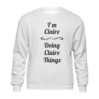 I Am Claire Doing Claire Things Sweatshirt | Favorety