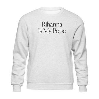 The Cut Rihanna Is My Pope Sweatshirt | Favorety CA